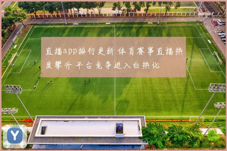 直播app排行更新 体育赛事直播热度攀升 平台竞争进入白热化