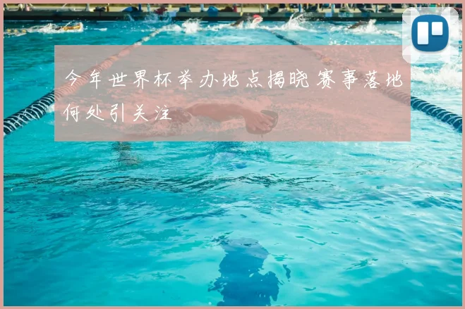 今年世界杯举办地点揭晓 赛事落地何处引关注