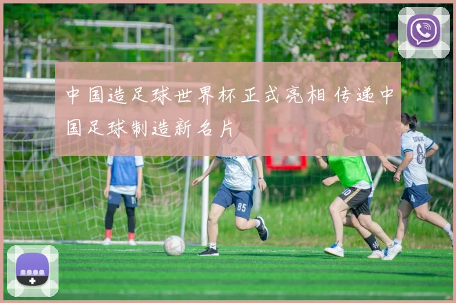 中国造足球世界杯正式亮相 传递中国足球制造新名片