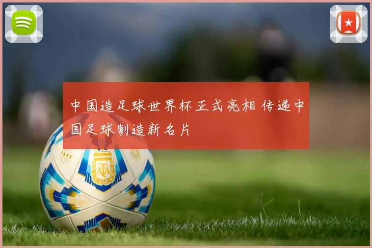 中国造足球世界杯正式亮相 传递中国足球制造新名片