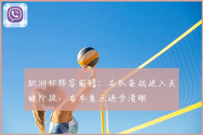 欧洲杯阵容前瞻:各队备战进入关键阶段,名单看点逐步清晰