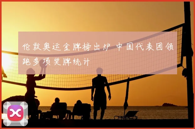 伦敦奥运金牌榜出炉 中国代表团领跑多项奖牌统计
