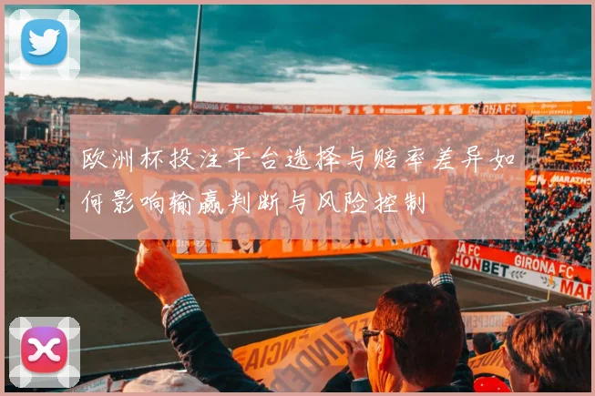 欧洲杯投注平台选择与赔率差异如何影响输赢判断与风险控制