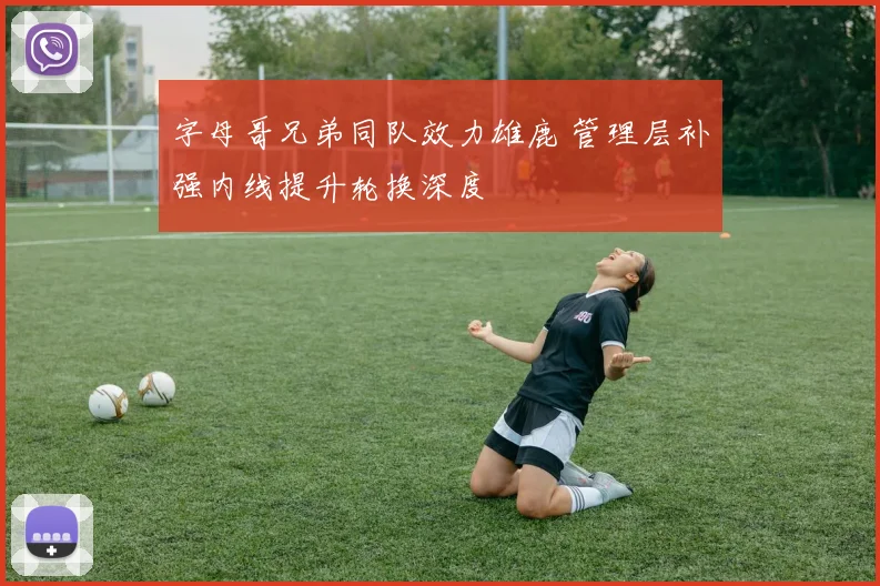 字母哥兄弟同队效力雄鹿 管理层补强内线提升轮换深度