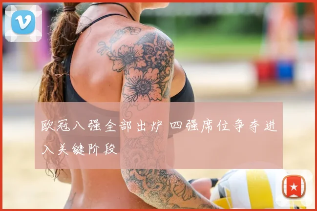 欧冠八强全部出炉 四强席位争夺进入关键阶段