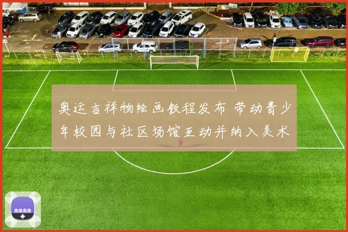 奥运吉祥物绘画教程发布 带动青少年校园与社区场馆互动并纳入美术训练