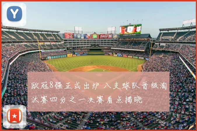 欧冠8强正式出炉 八支球队晋级淘汰赛四分之一决赛看点揭晓
