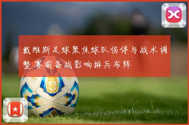 戴维斯足球聚焦球队伤停与战术调整 赛前备战影响排兵布阵