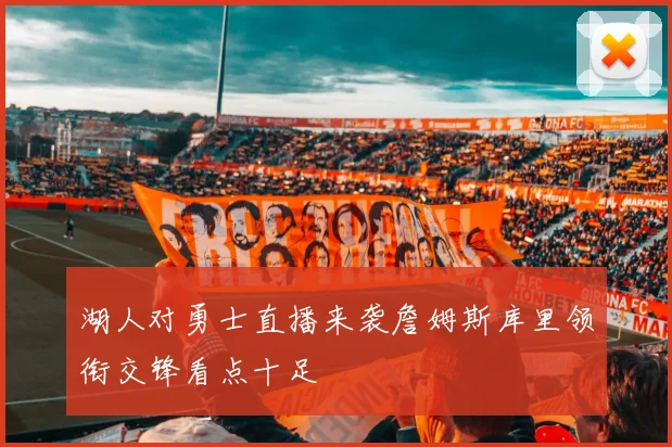 湖人对勇士直播来袭詹姆斯库里领衔交锋看点十足