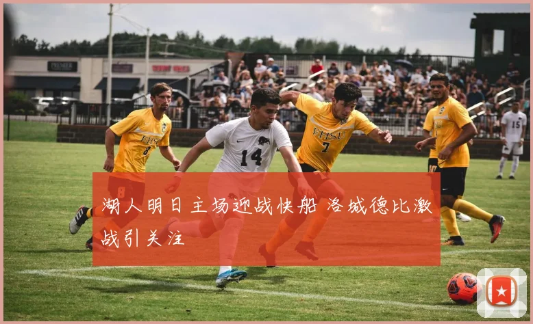 湖人明日主场迎战快船 洛城德比激战引关注