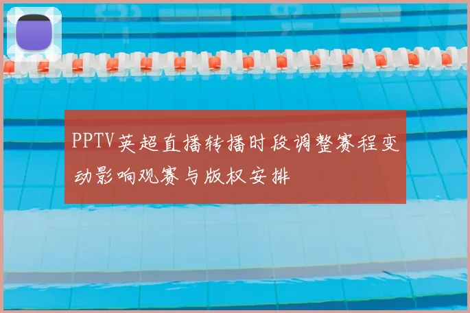 PPTV英超直播转播时段调整赛程变动影响观赛与版权安排