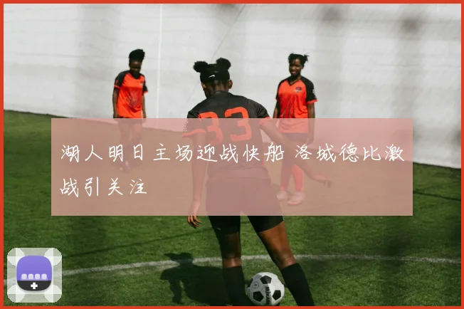 湖人明日主场迎战快船 洛城德比激战引关注