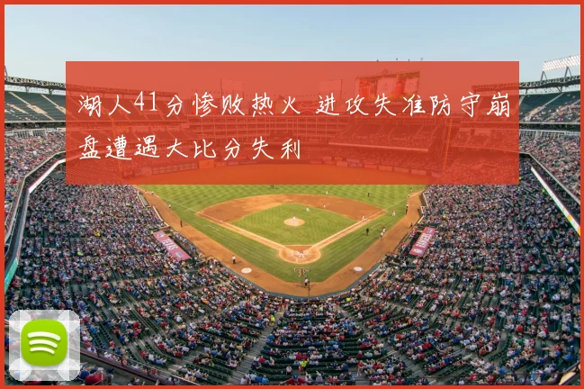 湖人41分惨败热火 进攻失准防守崩盘遭遇大比分失利