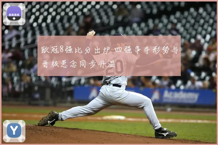 欧冠8强比分出炉 四强争夺形势与晋级悬念同步升温