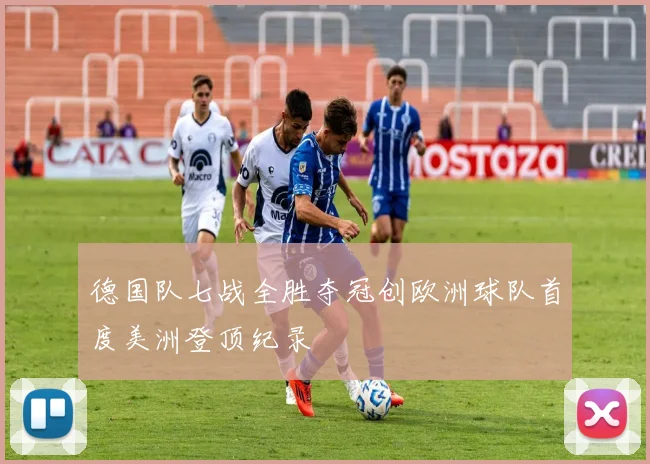 德国队七战全胜夺冠创欧洲球队首度美洲登顶纪录