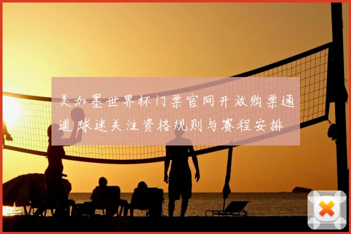 美加墨世界杯门票官网开放购票通道 球迷关注资格规则与赛程安排