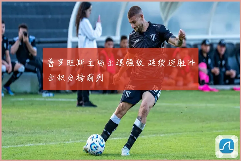 普罗旺斯主场击退强敌 延续连胜冲击积分榜前列