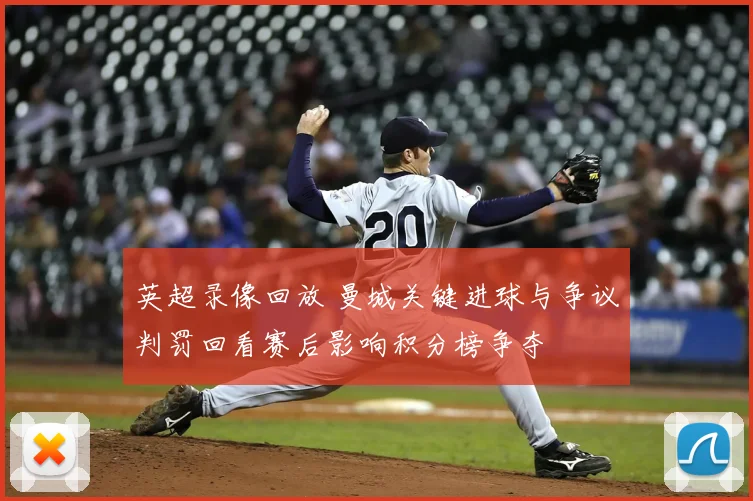 英超录像回放 曼城关键进球与争议判罚回看赛后影响积分榜争夺