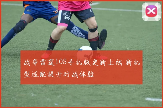 战争雷霆iOS手机版更新上线 新机型适配提升对战体验