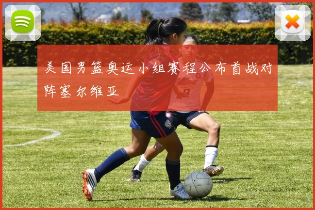 美国男篮奥运小组赛程公布首战对阵塞尔维亚