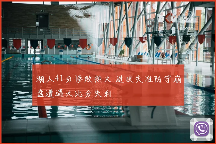 湖人41分惨败热火 进攻失准防守崩盘遭遇大比分失利