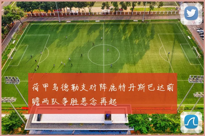 荷甲乌德勒支对阵鹿特丹斯巴达前瞻两队争胜悬念再起