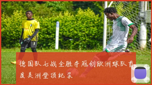 德国队七战全胜夺冠创欧洲球队首度美洲登顶纪录