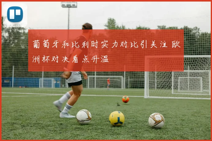 葡萄牙和比利时实力对比引关注 欧洲杯对决看点升温