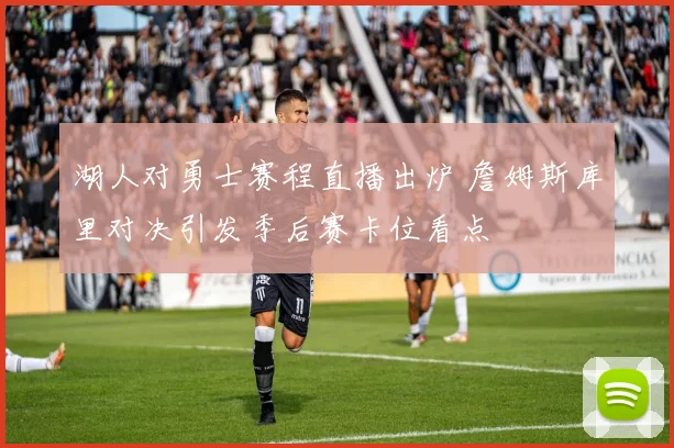 湖人对勇士赛程直播出炉 詹姆斯库里对决引发季后赛卡位看点