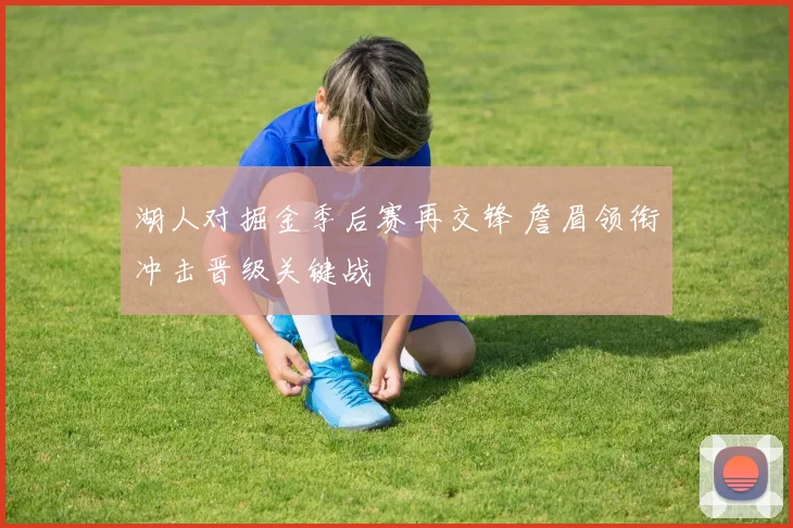 湖人对掘金季后赛再交锋 詹眉领衔冲击晋级关键战