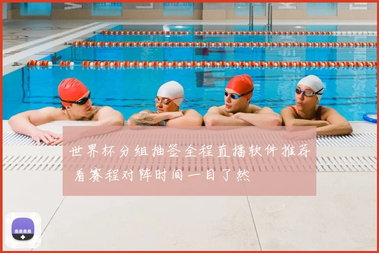 世界杯分组抽签全程直播软件推荐 看赛程对阵时间一目了然