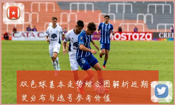 双色球基本走势综合图解析近期开奖分布与选号参考价值