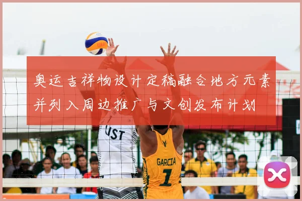 奥运吉祥物设计定稿融合地方元素并列入周边推广与文创发布计划