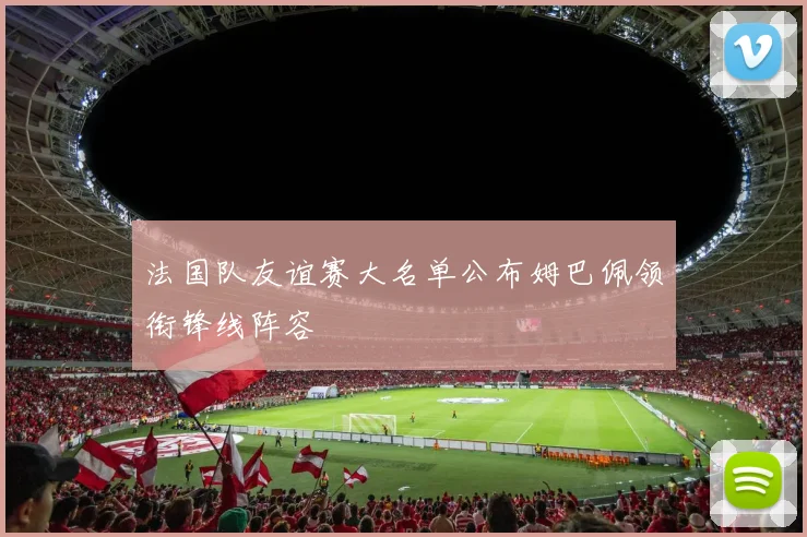 法国队友谊赛大名单公布姆巴佩领衔锋线阵容
