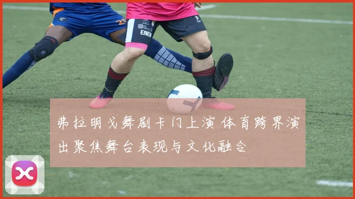 弗拉明戈舞剧卡门上演 体育跨界演出聚焦舞台表现与文化融合