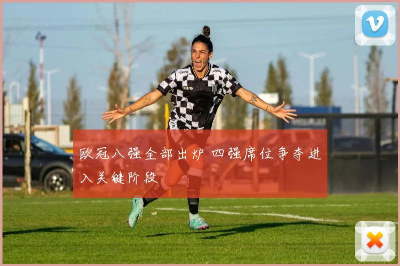 欧冠八强全部出炉 四强席位争夺进入关键阶段