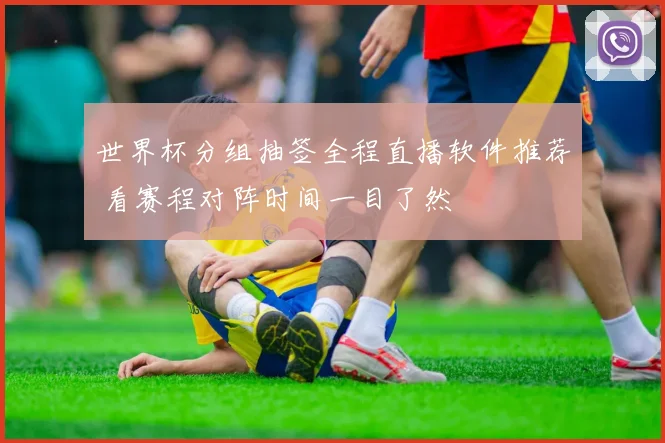 世界杯分组抽签全程直播软件推荐 看赛程对阵时间一目了然