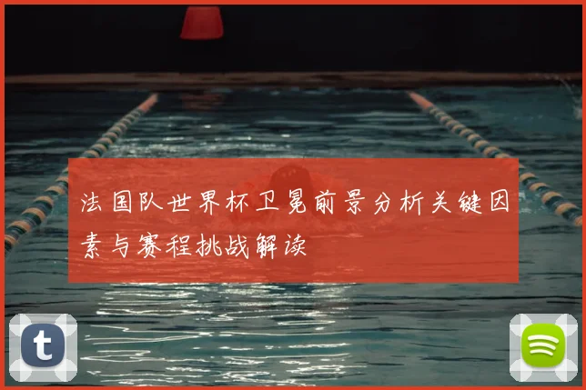 法国队世界杯卫冕前景分析关键因素与赛程挑战解读