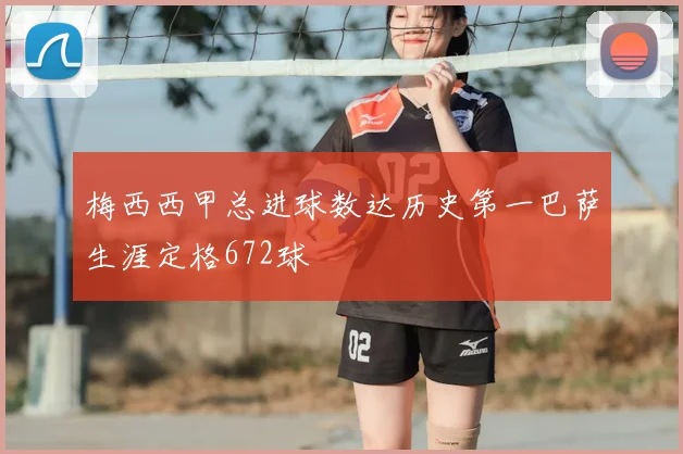 梅西西甲总进球数达历史第一巴萨生涯定格672球