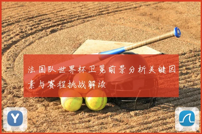 法国队世界杯卫冕前景分析关键因素与赛程挑战解读