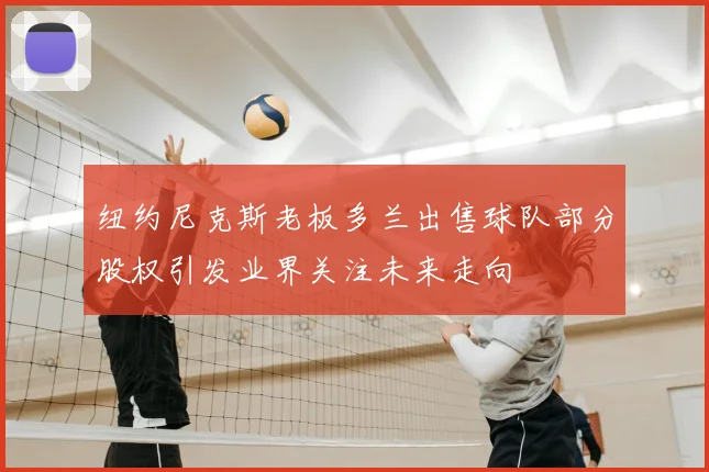 纽约尼克斯老板多兰出售球队部分股权引发业界关注未来走向