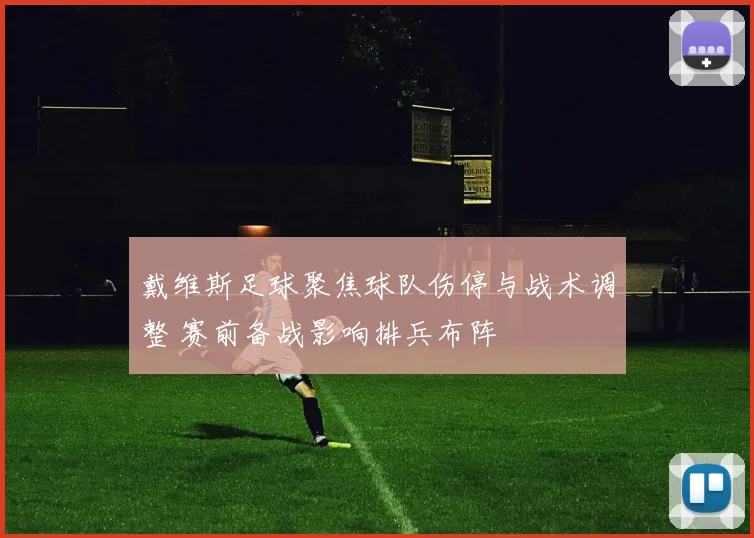 戴维斯足球聚焦球队伤停与战术调整 赛前备战影响排兵布阵