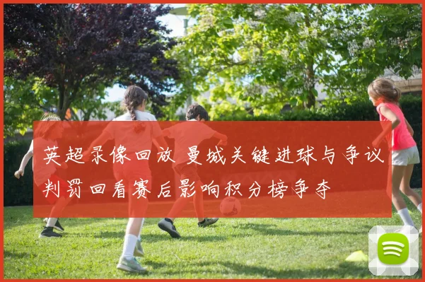 英超录像回放 曼城关键进球与争议判罚回看赛后影响积分榜争夺