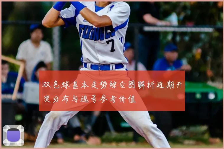 双色球基本走势综合图解析近期开奖分布与选号参考价值