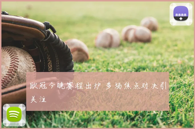 欧冠今晚赛程出炉 多场焦点对决引关注