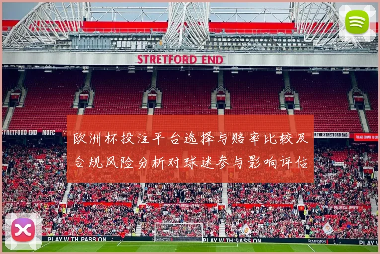欧洲杯投注平台选择与赔率比较及合规风险分析对球迷参与影响评估