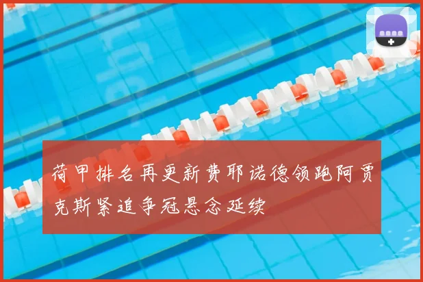 荷甲排名再更新费耶诺德领跑阿贾克斯紧追争冠悬念延续