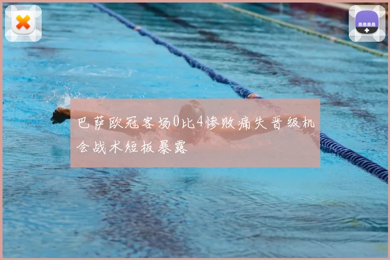 巴萨欧冠客场0比4惨败痛失晋级机会战术短板暴露