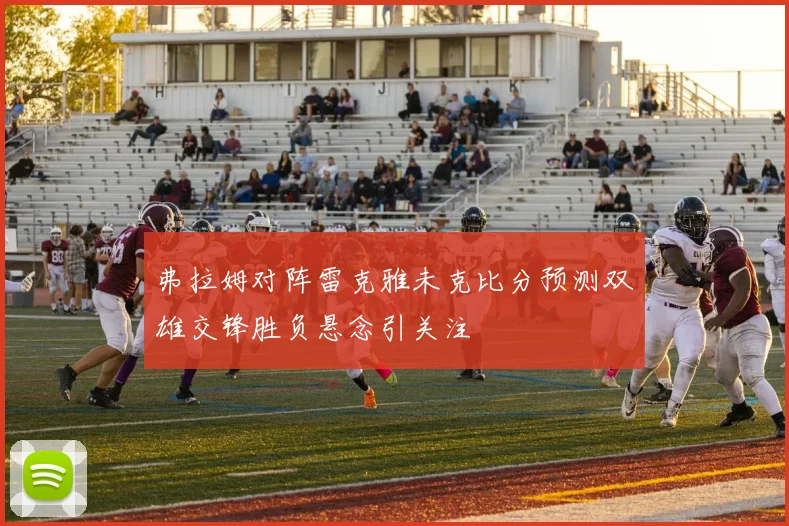 弗拉姆对阵雷克雅未克比分预测双雄交锋胜负悬念引关注